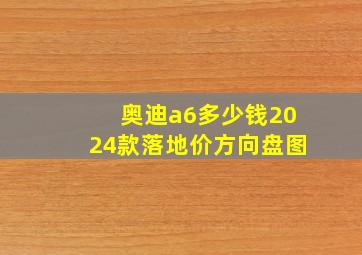 奥迪a6多少钱2024款落地价方向盘图