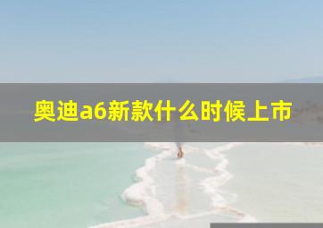 奥迪a6新款什么时候上市