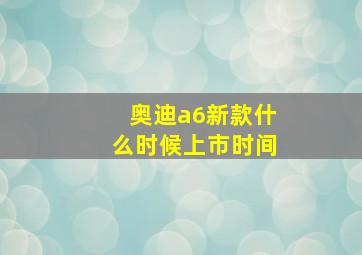 奥迪a6新款什么时候上市时间