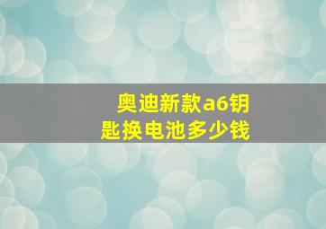 奥迪新款a6钥匙换电池多少钱