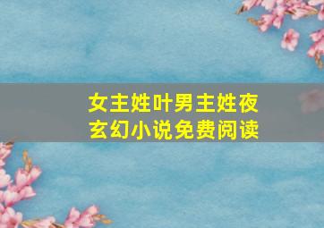 女主姓叶男主姓夜玄幻小说免费阅读