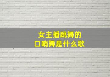 女主播跳舞的口哨舞是什么歌