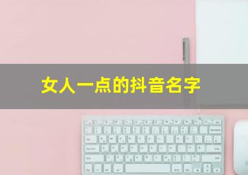 女人一点的抖音名字