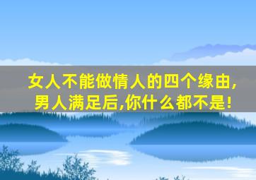 女人不能做情人的四个缘由,男人满足后,你什么都不是!