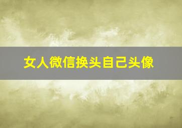 女人微信换头自己头像