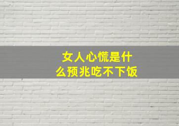 女人心慌是什么预兆吃不下饭