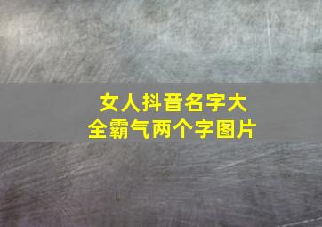 女人抖音名字大全霸气两个字图片