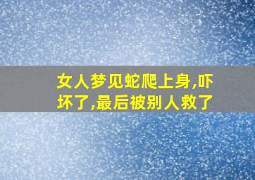 女人梦见蛇爬上身,吓坏了,最后被别人救了