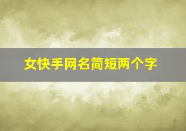 女快手网名简短两个字