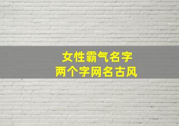 女性霸气名字两个字网名古风