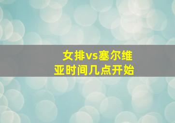 女排vs塞尔维亚时间几点开始