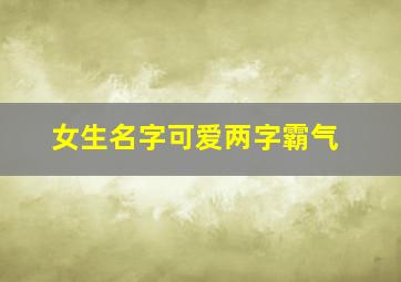 女生名字可爱两字霸气