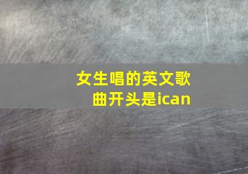 女生唱的英文歌曲开头是ican