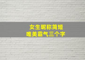 女生昵称简短唯美霸气三个字