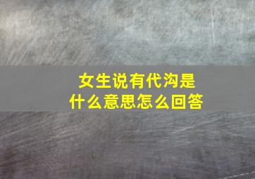 女生说有代沟是什么意思怎么回答