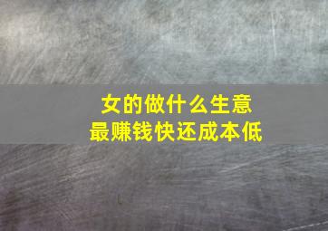 女的做什么生意最赚钱快还成本低