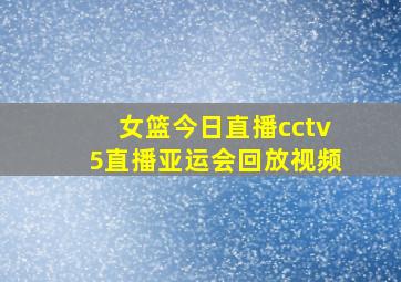 女篮今日直播cctv5直播亚运会回放视频