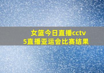 女篮今日直播cctv5直播亚运会比赛结果