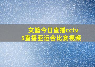 女篮今日直播cctv5直播亚运会比赛视频