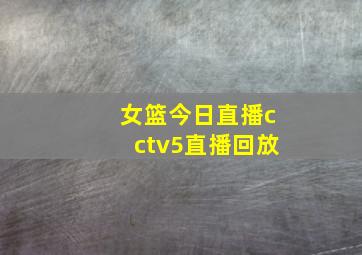 女篮今日直播cctv5直播回放