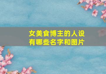 女美食博主的人设有哪些名字和图片