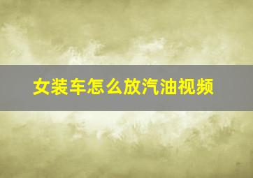 女装车怎么放汽油视频