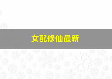 女配修仙最新