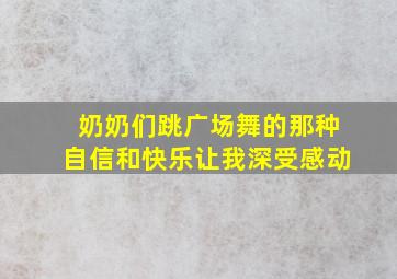 奶奶们跳广场舞的那种自信和快乐让我深受感动