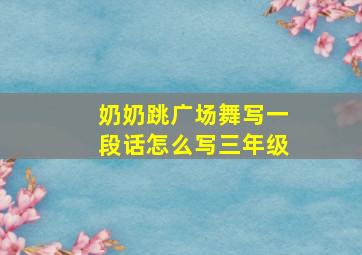 奶奶跳广场舞写一段话怎么写三年级