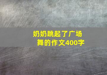 奶奶跳起了广场舞的作文400字