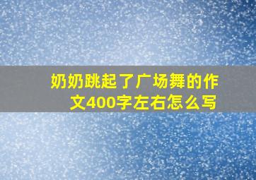 奶奶跳起了广场舞的作文400字左右怎么写