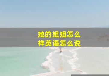 她的姐姐怎么样英语怎么说