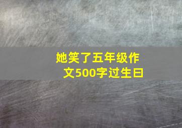 她笑了五年级作文500字过生曰