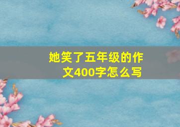 她笑了五年级的作文400字怎么写