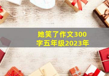 她笑了作文300字五年级2023年