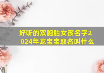 好听的双胞胎女孩名字2024年龙宝宝取名叫什么