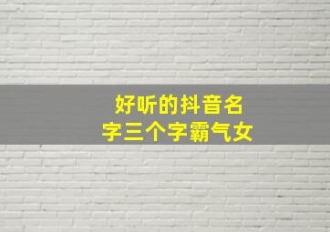 好听的抖音名字三个字霸气女