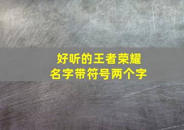 好听的王者荣耀名字带符号两个字