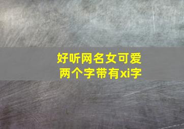 好听网名女可爱两个字带有xi字