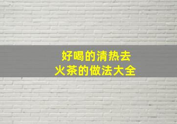 好喝的清热去火茶的做法大全