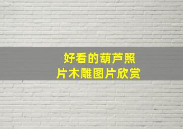 好看的葫芦照片木雕图片欣赏