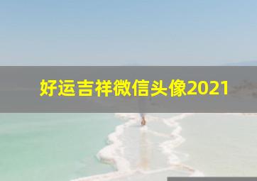 好运吉祥微信头像2021