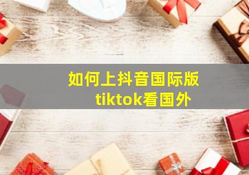 如何上抖音国际版tiktok看国外