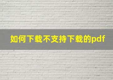 如何下载不支持下载的pdf