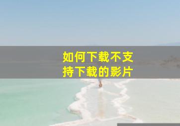 如何下载不支持下载的影片