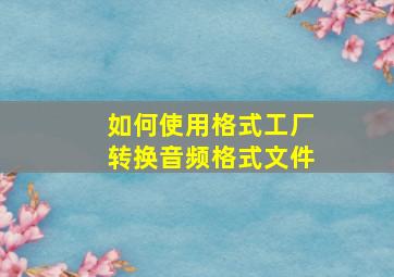 如何使用格式工厂转换音频格式文件