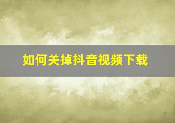 如何关掉抖音视频下载