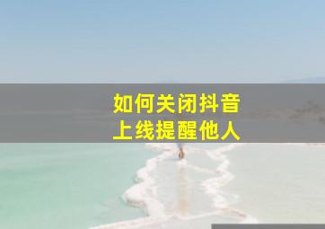 如何关闭抖音上线提醒他人