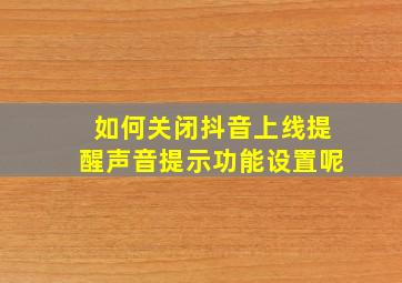 如何关闭抖音上线提醒声音提示功能设置呢