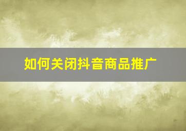 如何关闭抖音商品推广